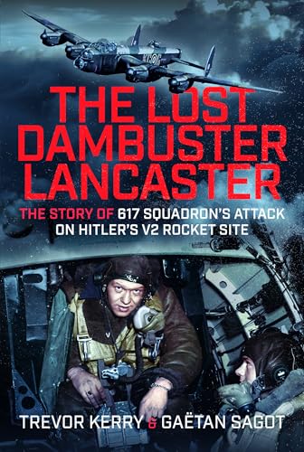 The Lost Dambuster Lancaster : The Story of 617 Squadron’s Attack on Hitler’s V2 Rocket Site
