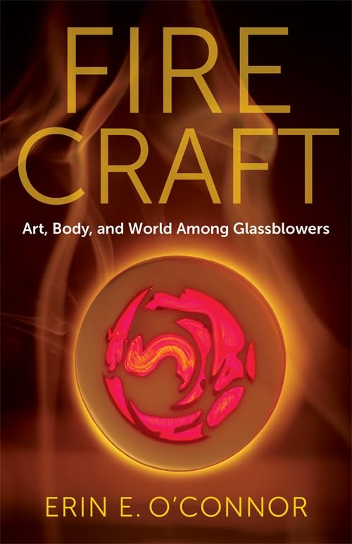 Fire Craft : Art, Body, and World Among Glassblowers