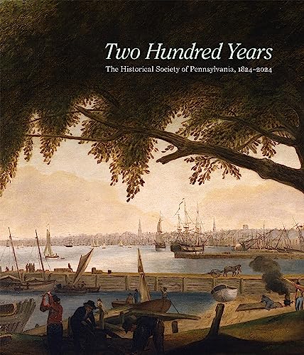 Two Hundred Years : The Historical Society of Pennsylvania, 1824-2024