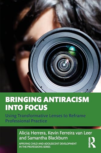 Bringing Antiracism into Focus : Using Transformative Lenses to Reframe Professional Practice
