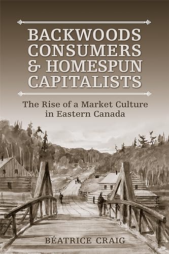 Backwoods Consumers and Homespun Capitalists : The Rise of a Market Culture in Eastern Canada