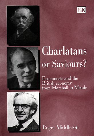 Charlatans or Saviours?: Economists and the British Economy from Marshall to Meade