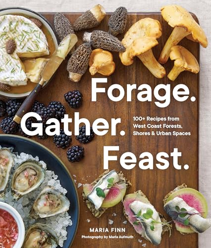 Forage. Gather. Feast. : 100+ Recipes from West Coast Forests, Shores, and Urban Spaces