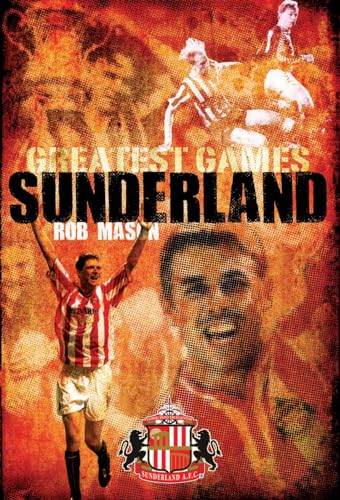 Sunderland Greatest Games : 50 Fantastic Matches to Savour