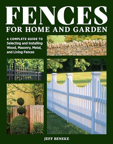 Fences for Home and Garden : A Complete Guide to Selecting and Installing Wood, Masonry, Metal, and Living Fences