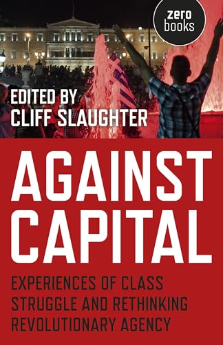 Against Capital: Experiences of Class Struggle and Rethinking Revolutionary Agency