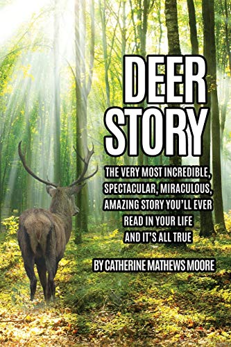 DEER STORY: The Very Most Incredible, Spectacular, Miraculous, Amazing story You'll Ever Read In Your Life And It's All True