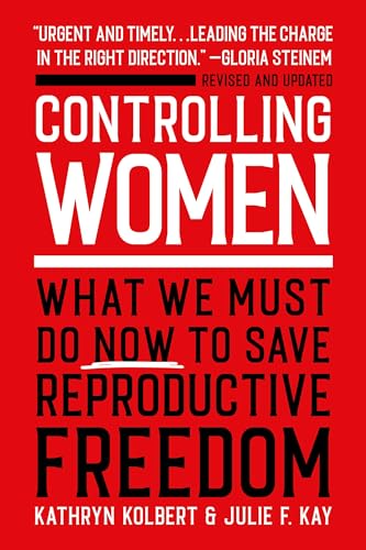 Controlling Women : What We Must Do Now to Save Reproductive Freedom