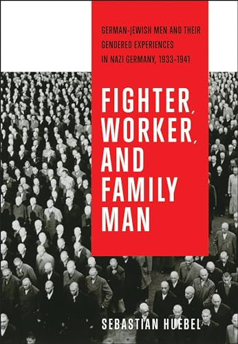 Fighter, Worker, and Family Man : German-Jewish Men and Their Gendered Experiences in Nazi Germany, 1933-1941