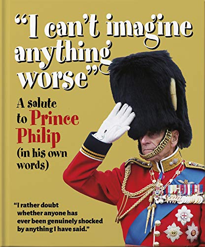 'I can't imagine anything worse': A salute to Prince Philip (in his own words) (The Little Book of...)
