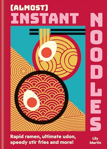 (Almost) Instant Noodles : Quick & Easy Recipes to Take Your Noodles to the Next Level