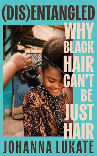 Disentangled : Why Black Hair Can't Be Just Hair