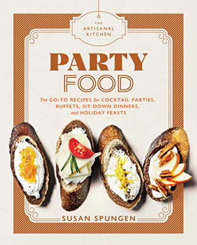 Artisanal Kitchen: Party Food, The: Go-To Recipes for Cocktail Parties, Buffets, Sit-Down Dinners, and Holiday Feasts