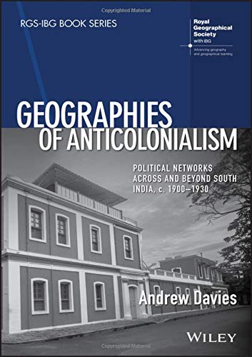 Geographies of Anticolonialism: Political Networks Across and Beyond South India, c. 1900-1930 (RGS–IBG Book Series)