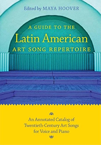 A Guide to the Latin American Art Song Repertoire : An Annotated Catalog of Twentieth-Century Art Songs for Voice and Piano