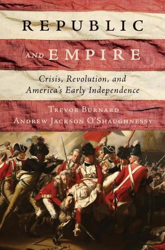 Republic and Empire : Crisis, Revolution, and America’s Early Independence