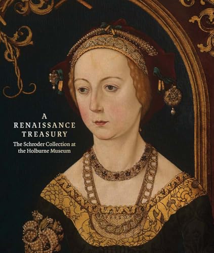 A Renaissance Treasury : The Schroder Collection at the Holburne Museum