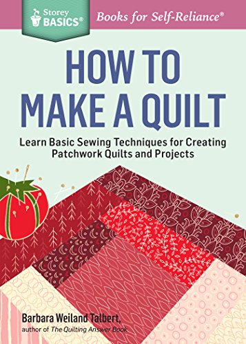 How to Make a Quilt : Learn Basic Sewing Techniques for Creating Patchwork Quilts and Projects. A Storey BASICS® Title