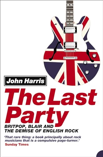 The Last Party : Britpop, Blair and the Demise of English Rock