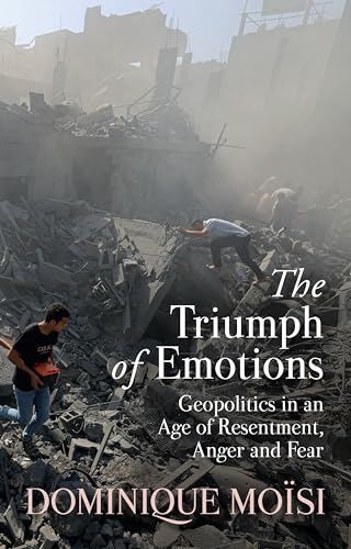 The Triumph of Emotions : Geopolitics in an Age of Resentment, Anger and Fear