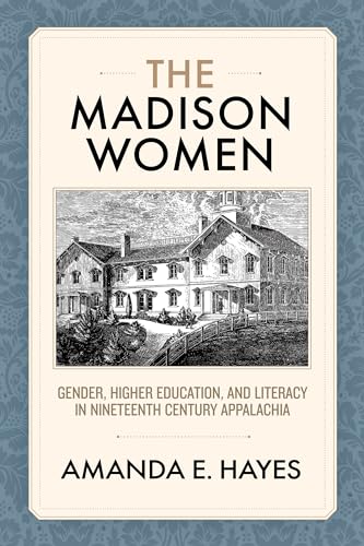 The Madison Women : Gender, Higher Education, and Literacy in Nineteenth-Century Appalachia