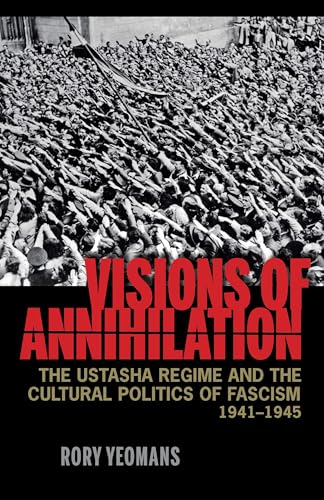 Visions of Annihilation : The Ustasha Regime and the Cultural Politics of Fascism, 1941–1945