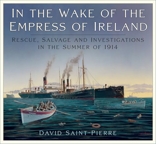 In the Wake of the Empress of Ireland : Rescue, Salvage and Investigations in the Summer of 1914