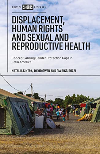 Displacement, Human Rights and Sexual and Reproductive Health : Conceptualizing Gender Protection Gaps in Latin America