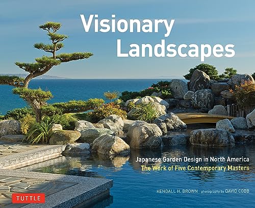Visionary Landscapes : Japanese Garden Design in North America, The Work of Five Contemporary Masters
