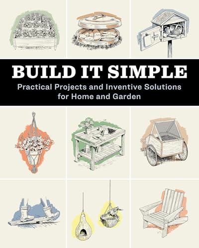 Build It Simple : Practical Projects and Inventive Solutions for Home and Garden
