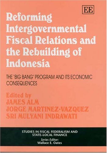 Reforming Intergovernmental Fiscal Relations and the Rebuilding of Indonesia: The `Big Bang' Program and its Economic Consequences