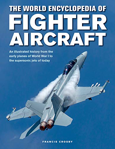 Fighter Aircraft, The World Encyclopedia of: An illustrated history from the early planes of World War I to the supersonic jets of today