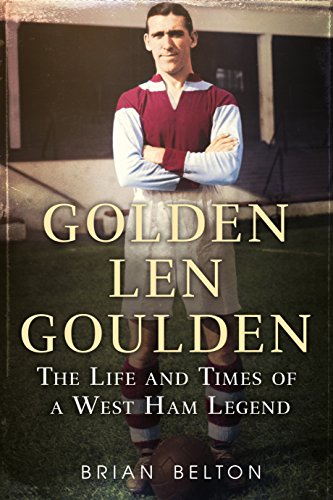 Golden Len Goulden: The Life and Times of a West Ham Legend