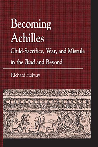 Becoming Achilles : Child-sacrifice, War, and Misrule in the lliad and Beyond