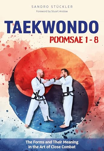 Taekwondo Poomsae 1-8 : The Forms and Their Meaning in the Art of Close Combat