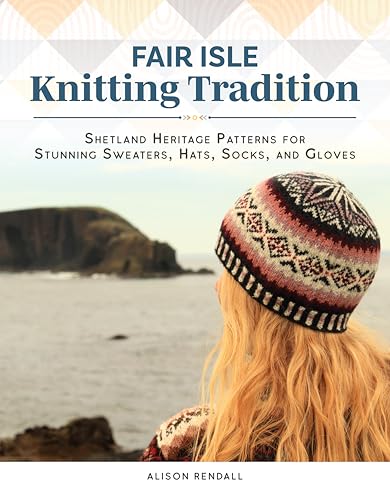 Fair Isle Knitting Tradition : Shetland Heritage Patterns for Stunning Sweaters, Hats, Socks, and Gloves