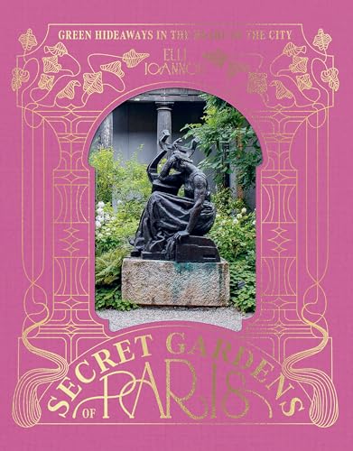 The Secret Gardens of Paris : Green Hideaways in the Heart of the City