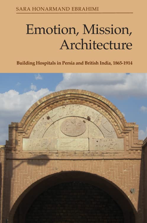 Emotion, Mission, Architecture : Building Hospitals in Persia and British India, 1865-1914