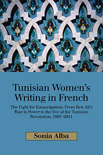Tunisian Women's Writing in French : The Fight for Emancipation: From Ben Ali's Rise to Power to the Eve of the Tunisian Revolution, 1987-2011