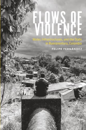 Flows of Violence : Water, Infrastructures, and the State in Buenaventura, Colombia