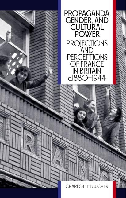 Propaganda, Gender, and Cultural Power : Projections and Perceptions of France in Britain c1880-1944