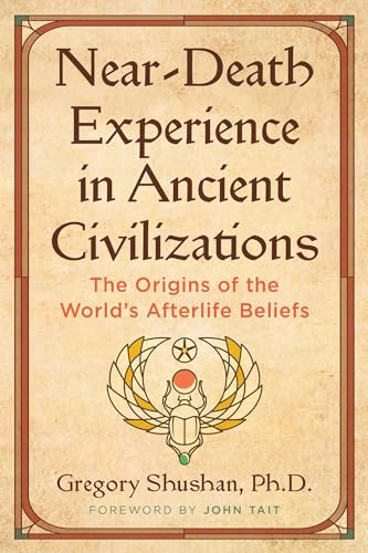Near-Death Experience in Ancient Civilizations : The Origins of the World's Afterlife Beliefs