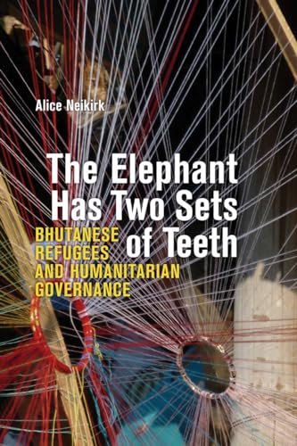 The Elephant Has Two Sets of Teeth : Bhutanese Refugees and Humanitarian Governance