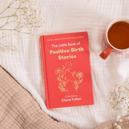 The Little Book of Positive Birth Stories : 'A glorious collection of uplifting and empowering accounts' Giovanna Fletcher