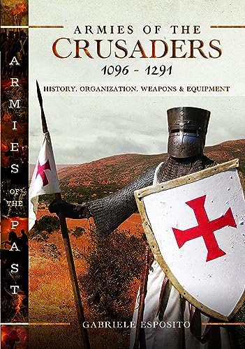 Armies of the Crusaders, 1096–1291: History, Organization, Weapons and Equipment (Armies of the Past)