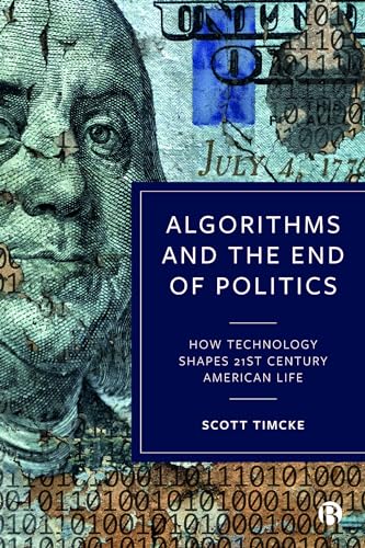 Algorithms and the End of Politics : How Technology Shapes 21st-Century American Life