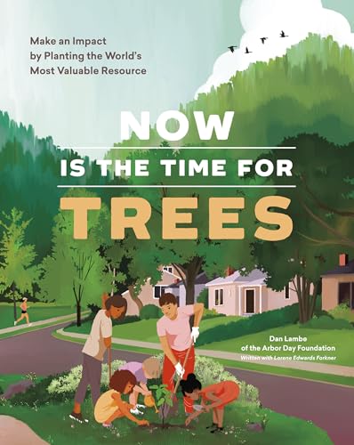 Now Is the Time for Trees : Make an Impact by Planting the Earth’s Most Valuable Resource