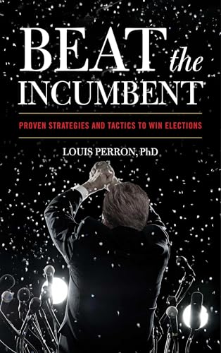 Beat the Incumbent : Proven Strategies and Tactics to Win Elections