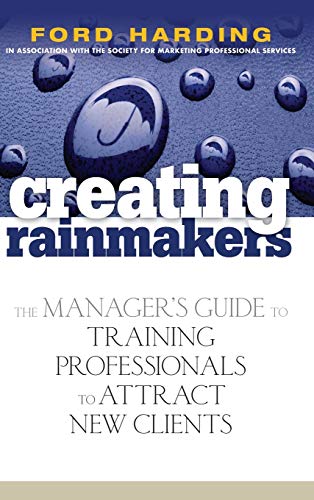 Creating Rainmakers: The Managers Guide to Training Professionals to Attract New Clients