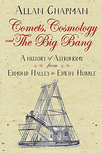 Comets, Cosmology and the Big Bang: From Halley to Hubble: A history of astronomy from Edmond Halley to Edwin Hubble